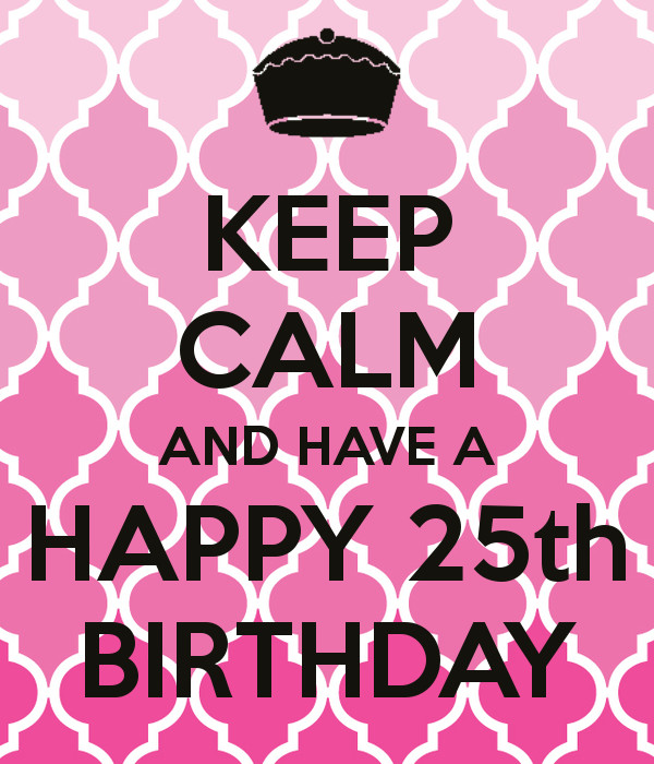 25Th Birthday Quotes
 KEEP CALM AND HAVE A HAPPY 25th BIRTHDAY Dayna