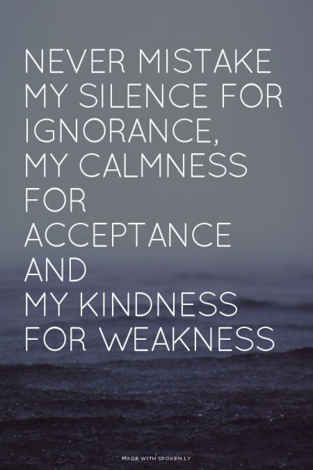 Don'T Mistake My Kindness For Weakness Quote
 Never mistake My silence for ignorance my calmness for