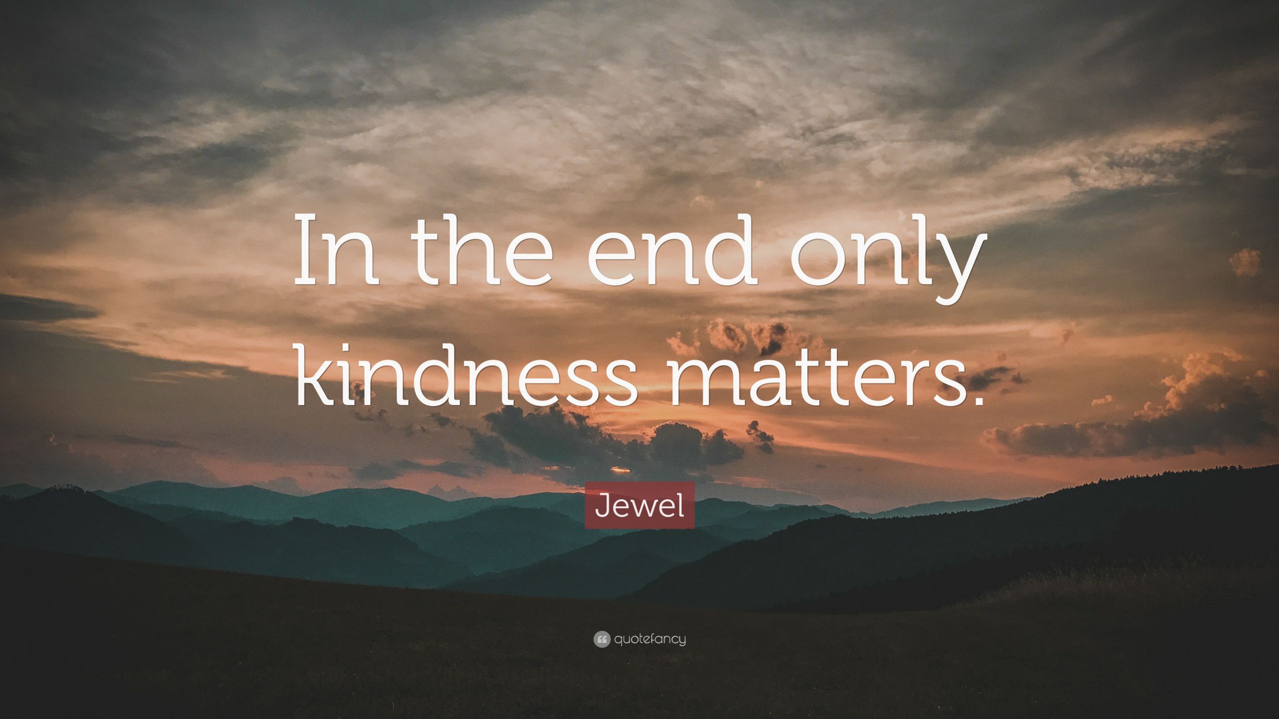 Kindness Matters Quotes
 Jewel Quote “In the end only kindness matters ” 12