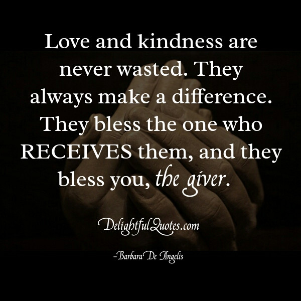 Love And Kindness Quotes
 Love & kindness are never wasted Delightful Quotes