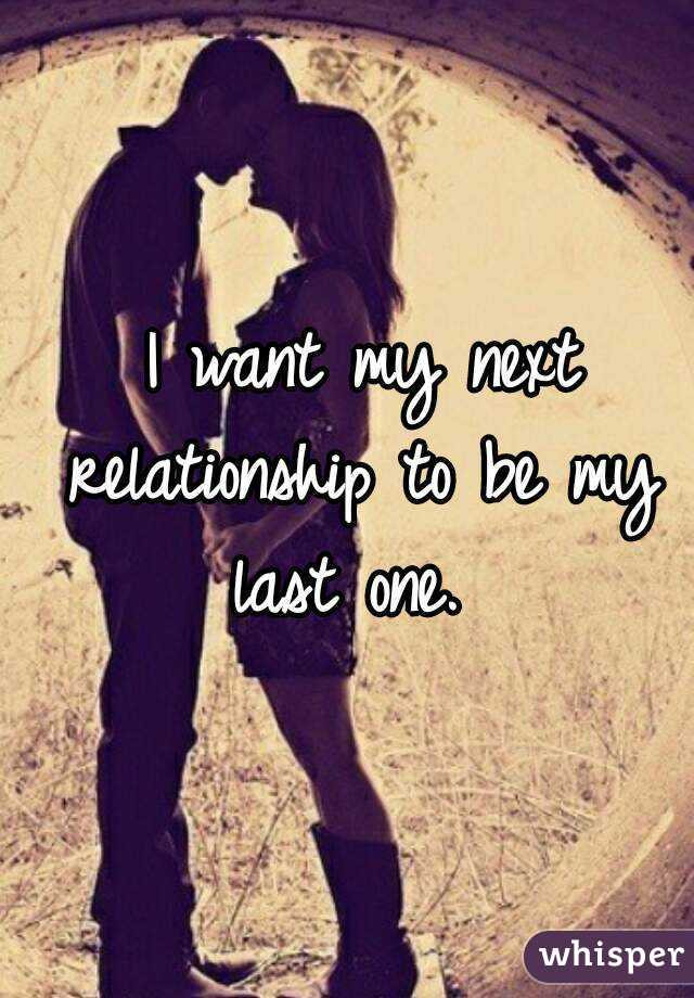 My Next Relationship Quotes
 I want my next relationship to be my last one