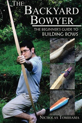 Backyard Bowyer Youtube
 The Backyard Bowyer The Beginner s Guide to Building Bows