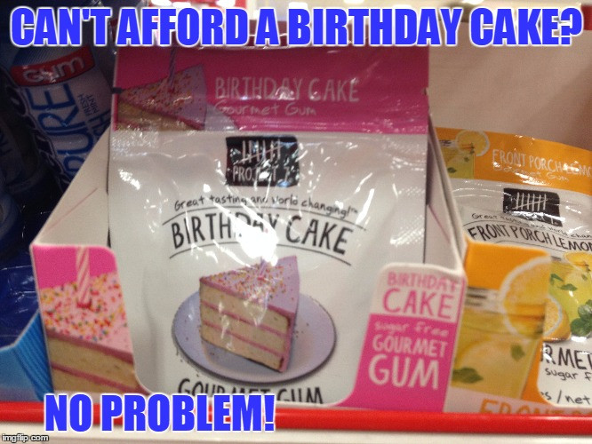 Birthday Cake Gourmet Gum
 I ve Always Wondered What Makes Gum "Gourmet " Imgflip