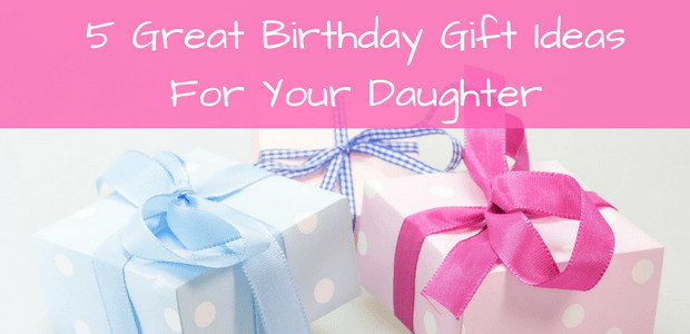 Birthday Gift Ideas Daughter
 5 Great Birthday Gift Ideas For Your Daughter