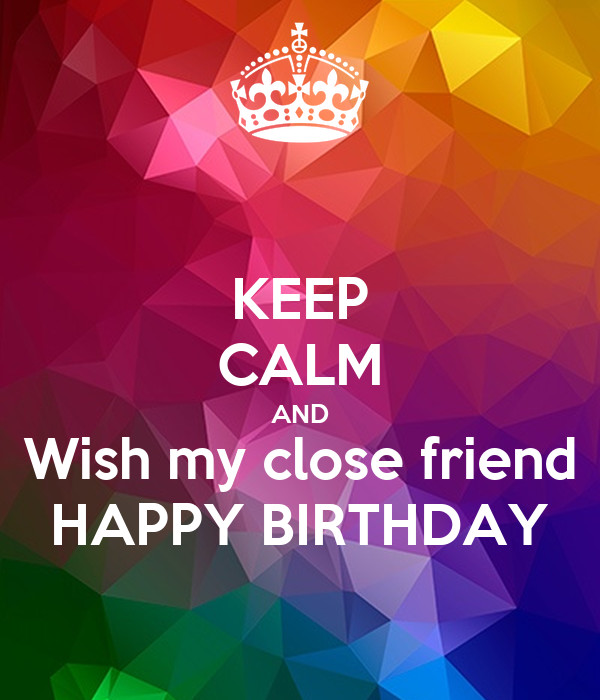 Birthday Wishes For A Close Friend
 KEEP CALM AND Wish my close friend HAPPY BIRTHDAY Poster