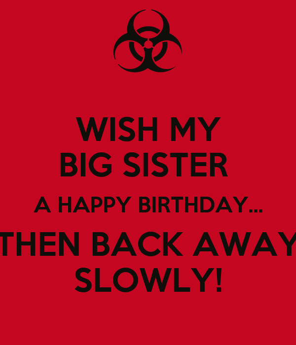 Birthday Wishes For Big Sister
 WISH MY BIG SISTER A HAPPY BIRTHDAY THEN BACK AWAY