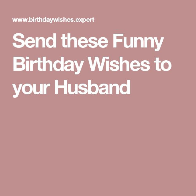 Birthday Wishes To Husband Funny
 Send these Funny Birthday Wishes to your Husband