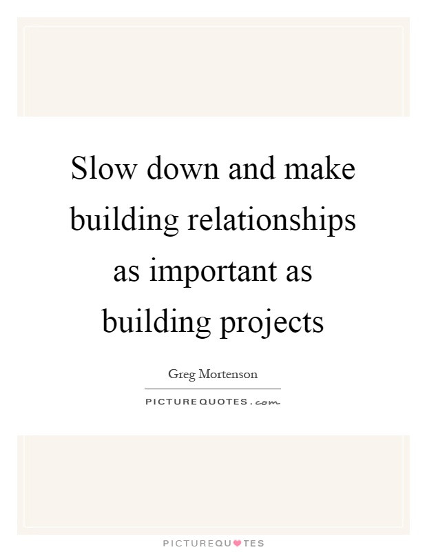 Building Relationship Quotes
 Slow down and make building relationships as important as