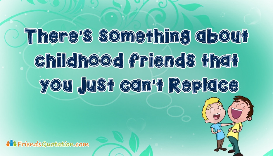 Childhood Friendship Quotes
 There’s Something About Childhood Friends That You Just