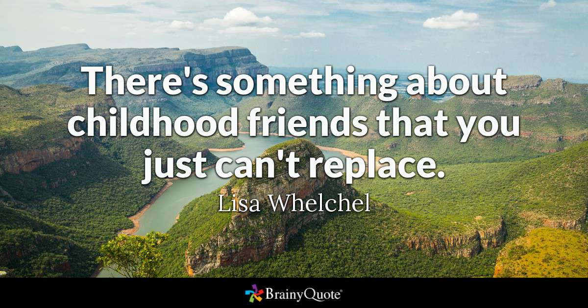 Childhood Friendship Quotes
 There s something about childhood friends that you just