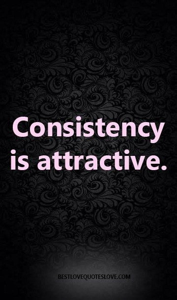 Consistency In Relationships Quotes
 Consistency is attractive