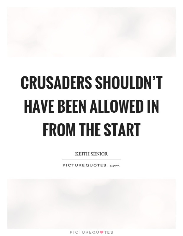 Crusader Quotes
 Crusaders shouldn t have been allowed in from the start
