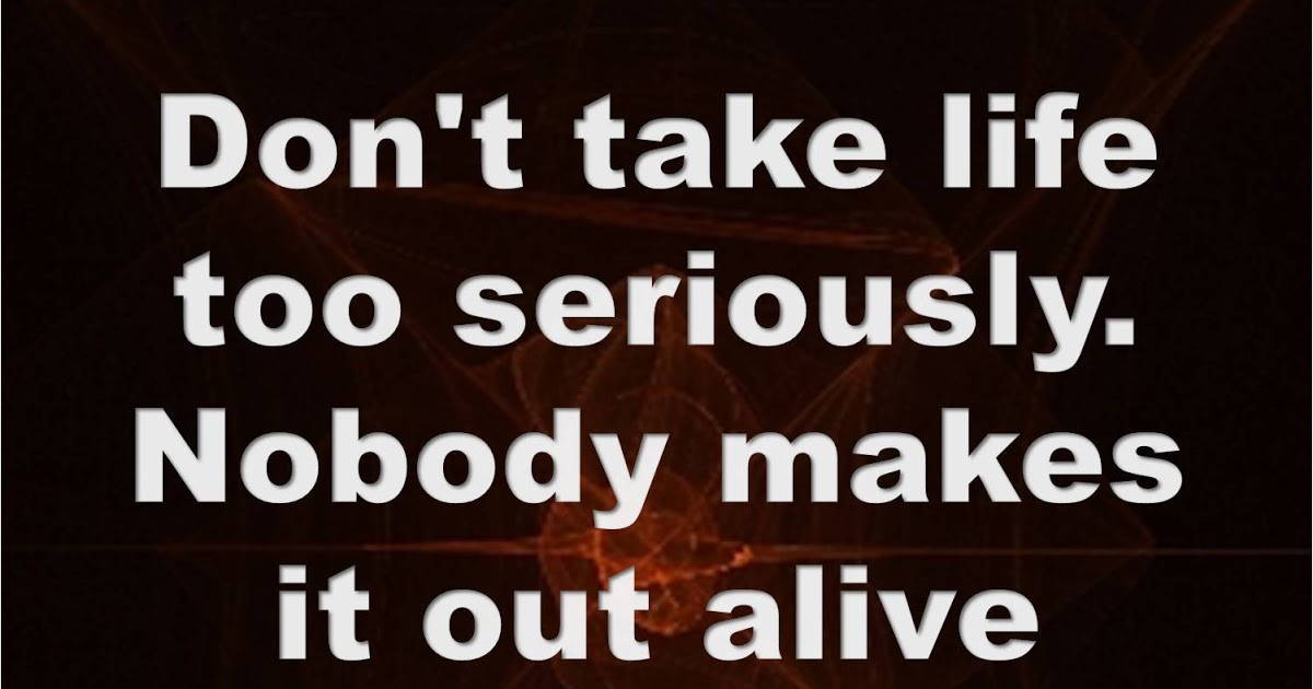 Don T Take Life Too Seriously Quotes
 My Coolest Quotes Don t Take Life Too Seriously