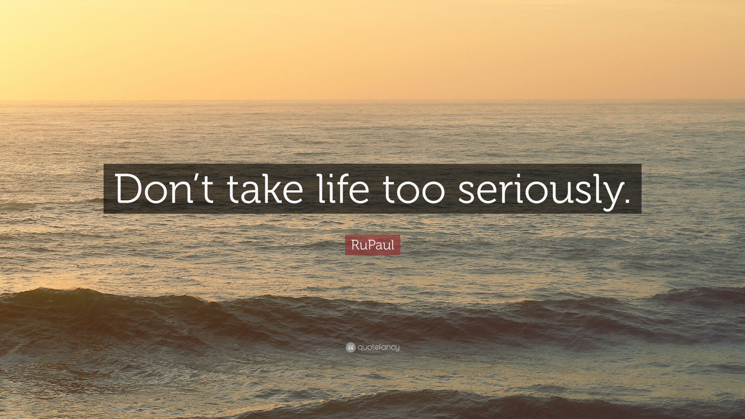 Don T Take Life Too Seriously Quotes
 RuPaul Quote “Don’t take life too seriously ” 12