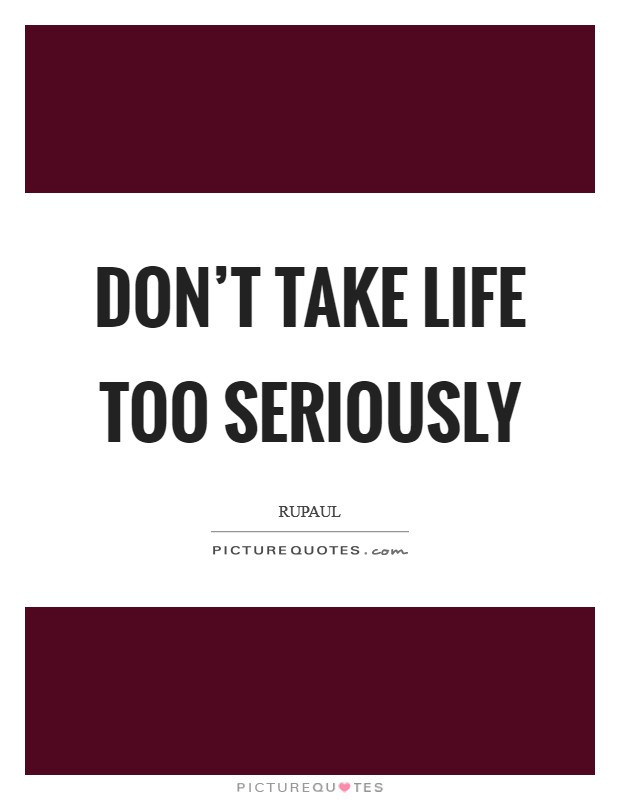 Don T Take Life Too Seriously Quotes
 RuPaul Quotes & Sayings 84 Quotations