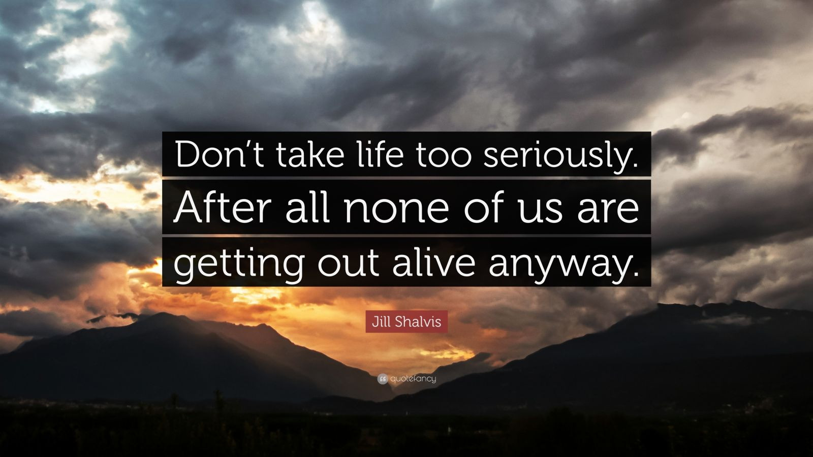 Don T Take Life Too Seriously Quotes
 Jill Shalvis Quote “Don’t take life too seriously After
