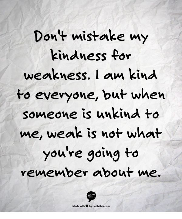 Don'T Mistake My Kindness For Weakness Quote
 Don t mistake my kindness for weakness I am kind to