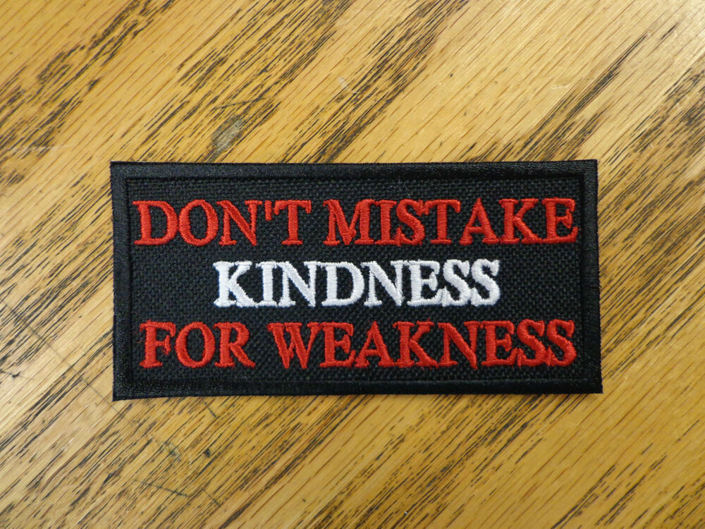 Don'T Mistake My Kindness For Weakness Quote
 DON T MISTAKE KINDNESS FOR WEAKNESS EMBROIDERED PATCH MADE