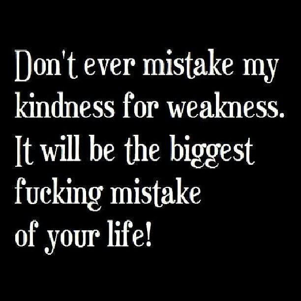 Don'T Mistake My Kindness For Weakness Quote
 Kindness For Weakness Quotes QuotesGram