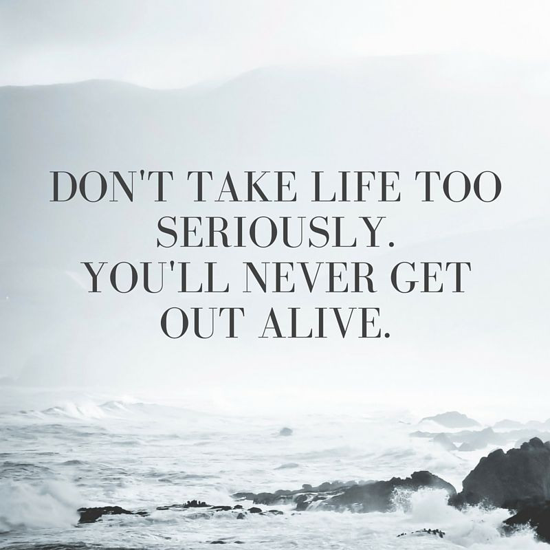 Don'T Take Life Too Seriously Quotes
 Don t take life too seriously You ll never out alive
