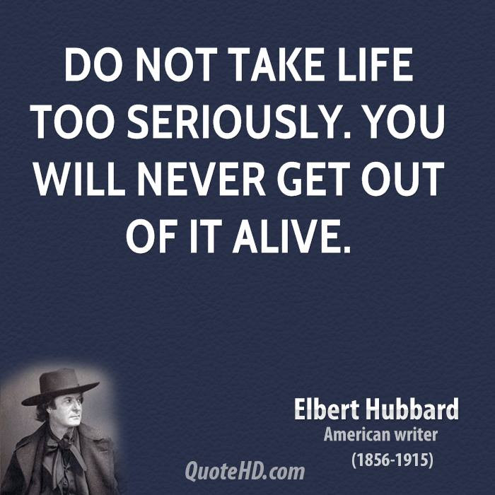 Don'T Take Life Too Seriously Quotes
 Elbert Hubbard Life Quotes