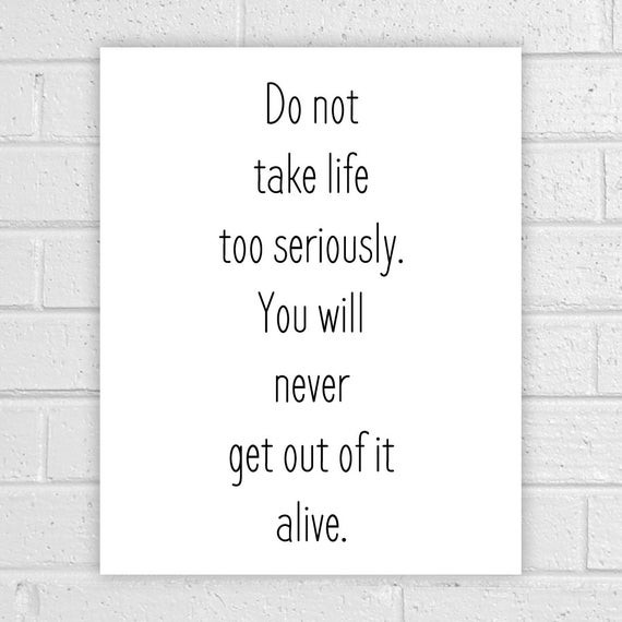 Don'T Take Life Too Seriously Quotes
 Quote Prints Do not take life too seriously by