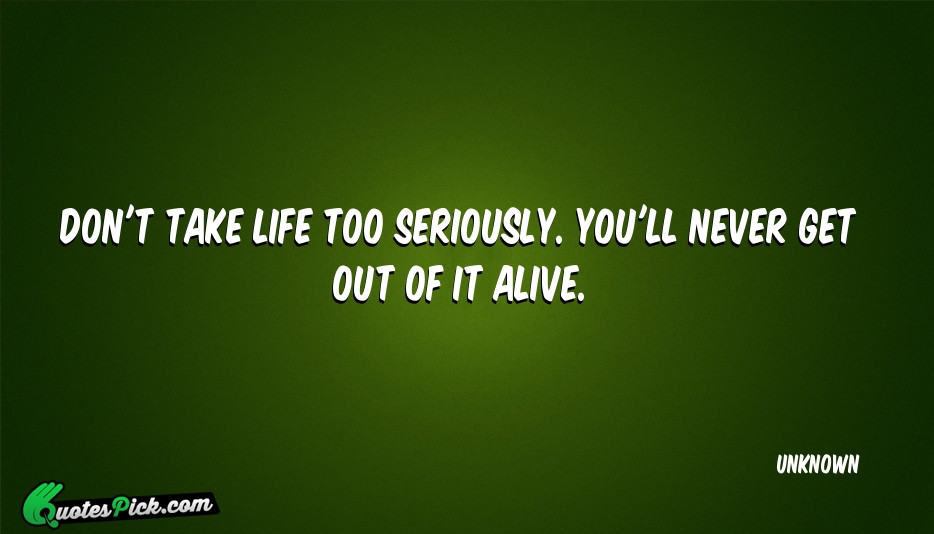 Don'T Take Life Too Seriously Quotes
 Dont Take Life Too Seriously Quote by UNKNOWN Quotespick