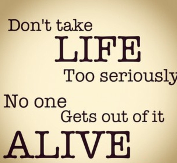 Don'T Take Life Too Seriously Quotes
 it s a mad world and then you