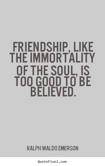 Emerson Friendship Quotes
 Friendship like the immortality of the soul is too good