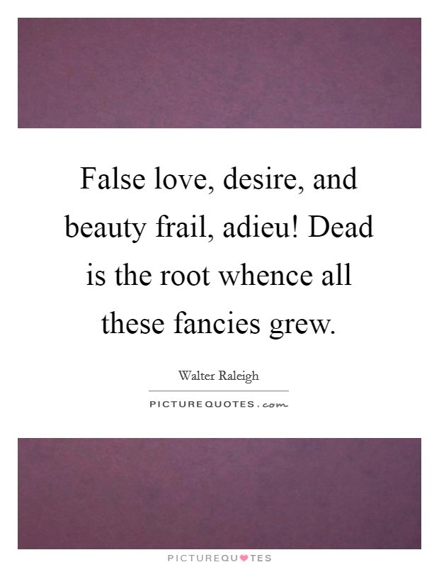 False Love Quote
 False love desire and beauty frail a u Dead is the