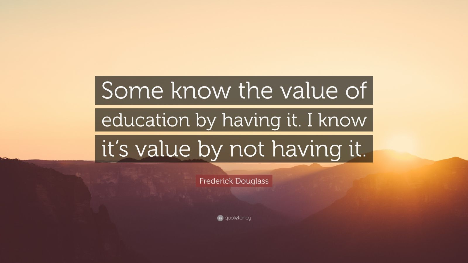 Frederick Douglass Education Quotes
 Frederick Douglass Quote “Some know the value of