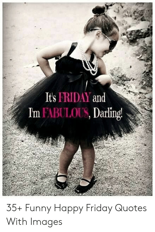 Funny Its Friday Quotes
 Its FRIDAY and Im FABULOUS Darling 35 Funny Happy Friday