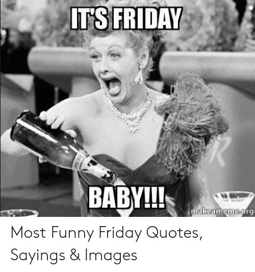 Funny Its Friday Quotes
 IT S FRIDAY BABY Makeammeme Org Most Funny Friday Quotes