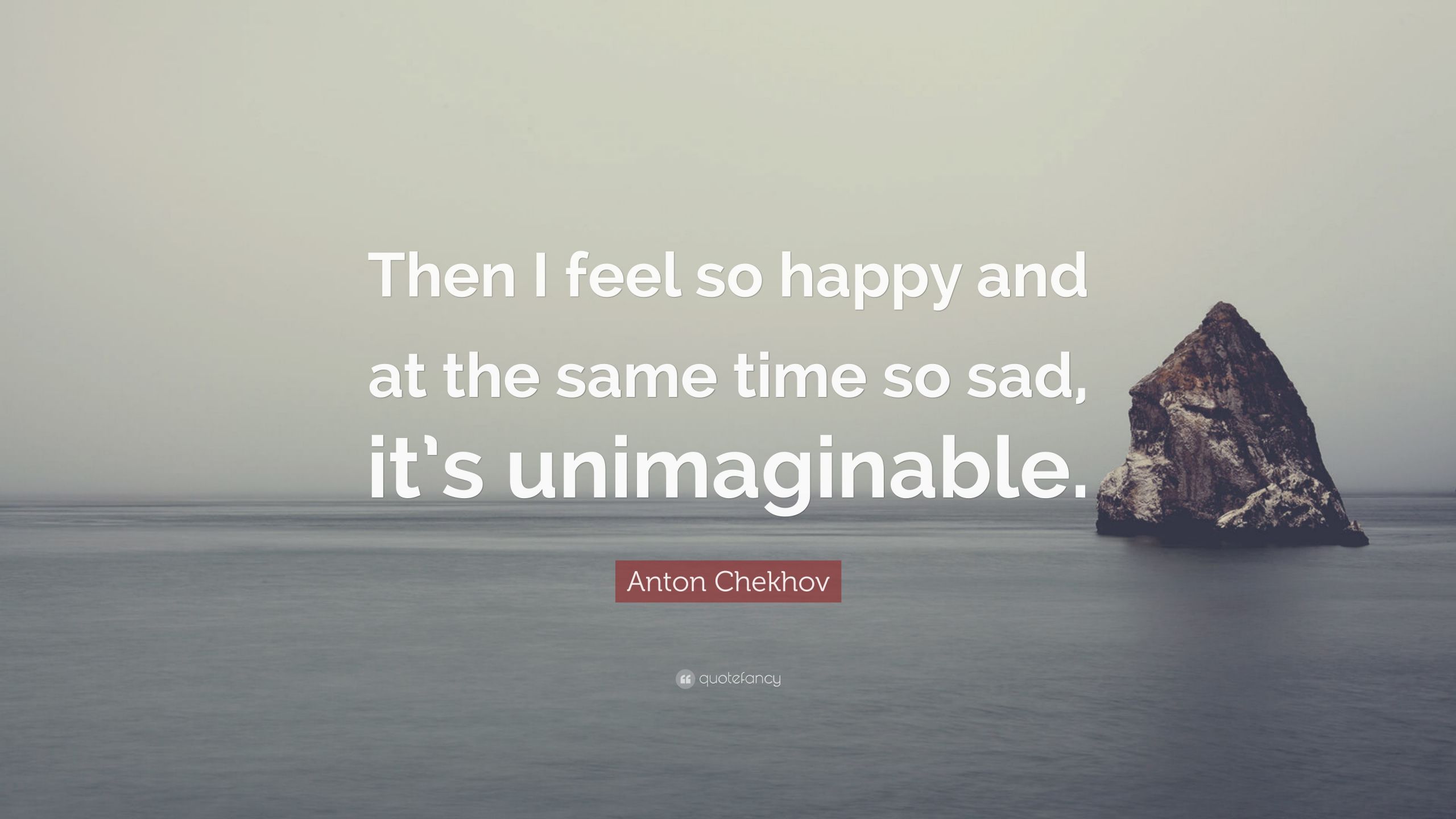 Happy And Sad At The Same Time Quotes
 Anton Chekhov Quote “Then I feel so happy and at the same