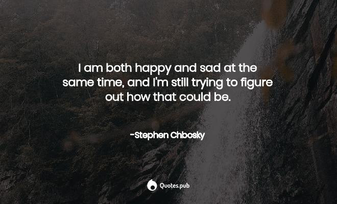 Happy And Sad At The Same Time Quotes
 I am both happy and sad at the same Stephen Chbosky