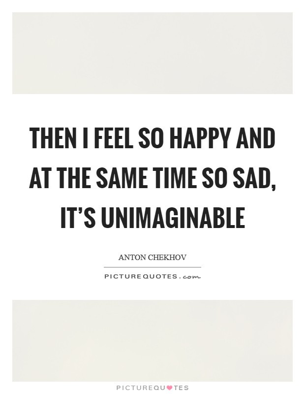Happy And Sad At The Same Time Quotes
 Unimaginable Quotes & Sayings