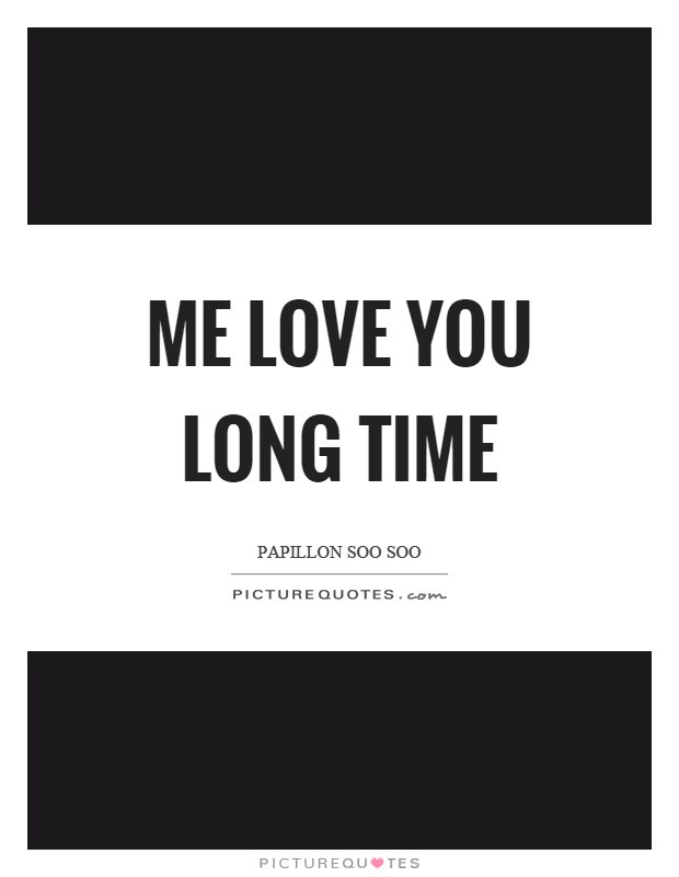 I Love You Long Quotes
 Me love you long time