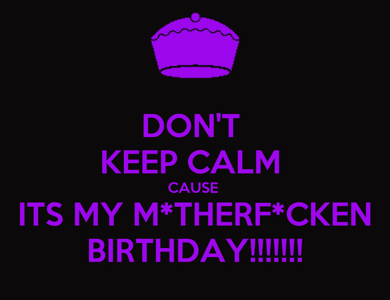 It'S My Birthday Quotes Funny
 DON T KEEP CALM CAUSE ITS MY M THERF CKEN BIRTHDAY