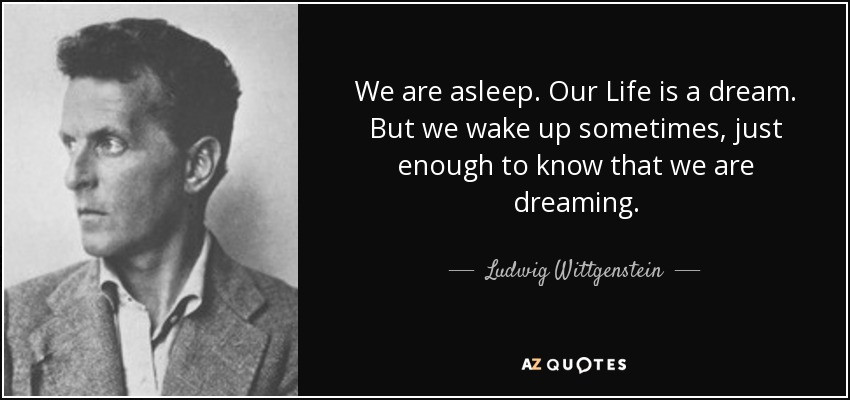 Life Is A Dream Quotes
 Ludwig Wittgenstein quote We are asleep Our Life is a