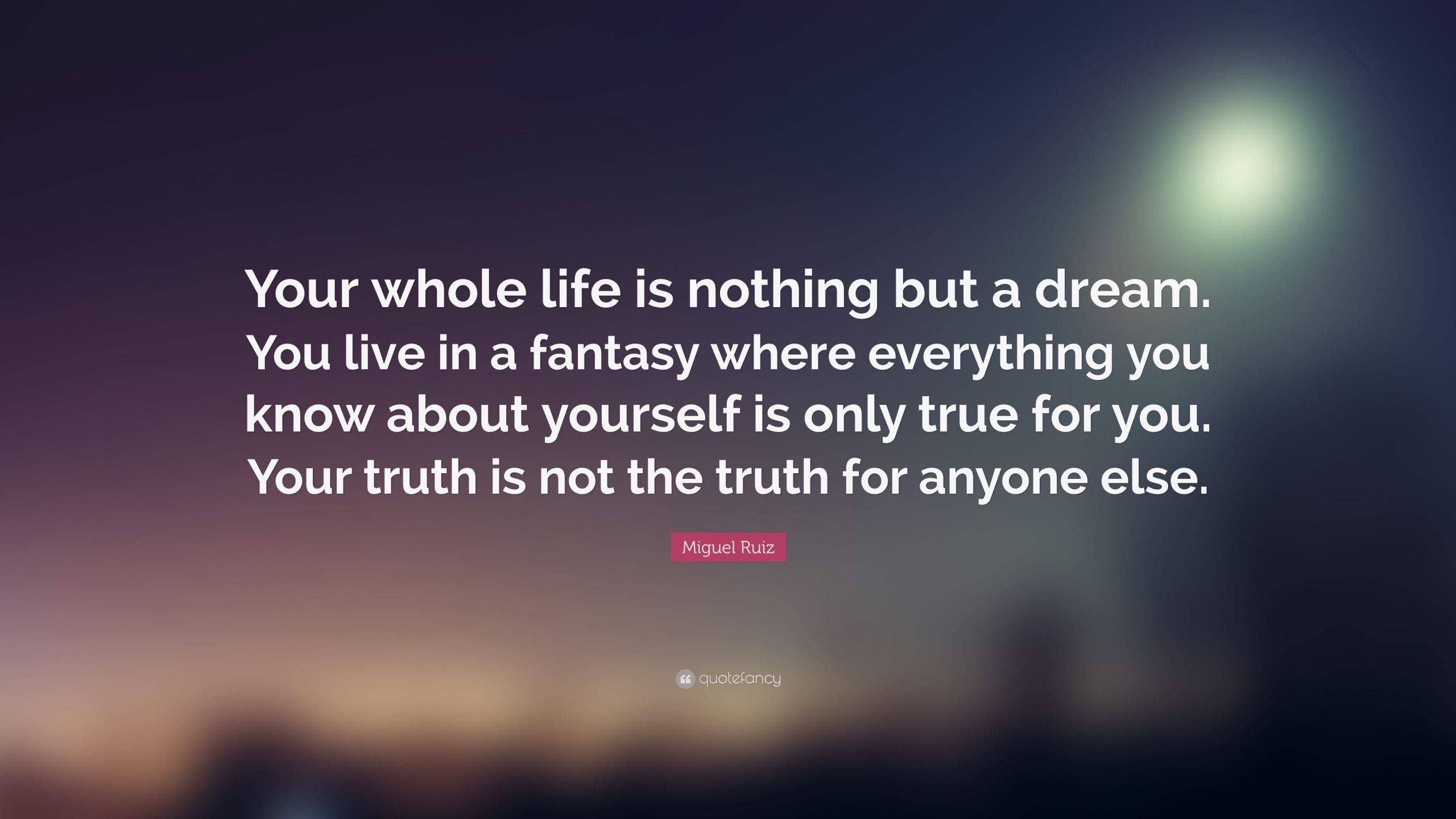 Life Is A Dream Quotes
 Miguel Ruiz Quote “Your whole life is nothing but a dream