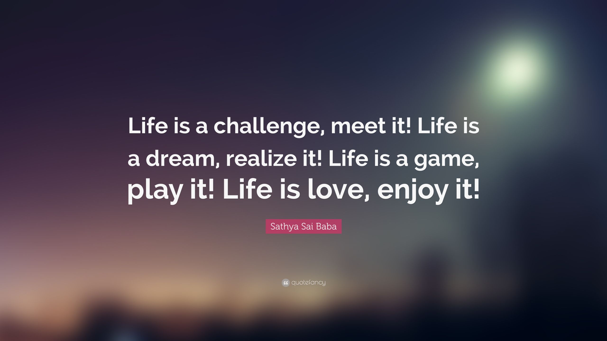Life Is A Dream Quotes
 Sathya Sai Baba Quote “Life is a challenge meet it Life
