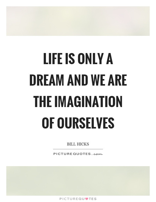 Life Is A Dream Quotes
 Life is only a dream and we are the imagination of