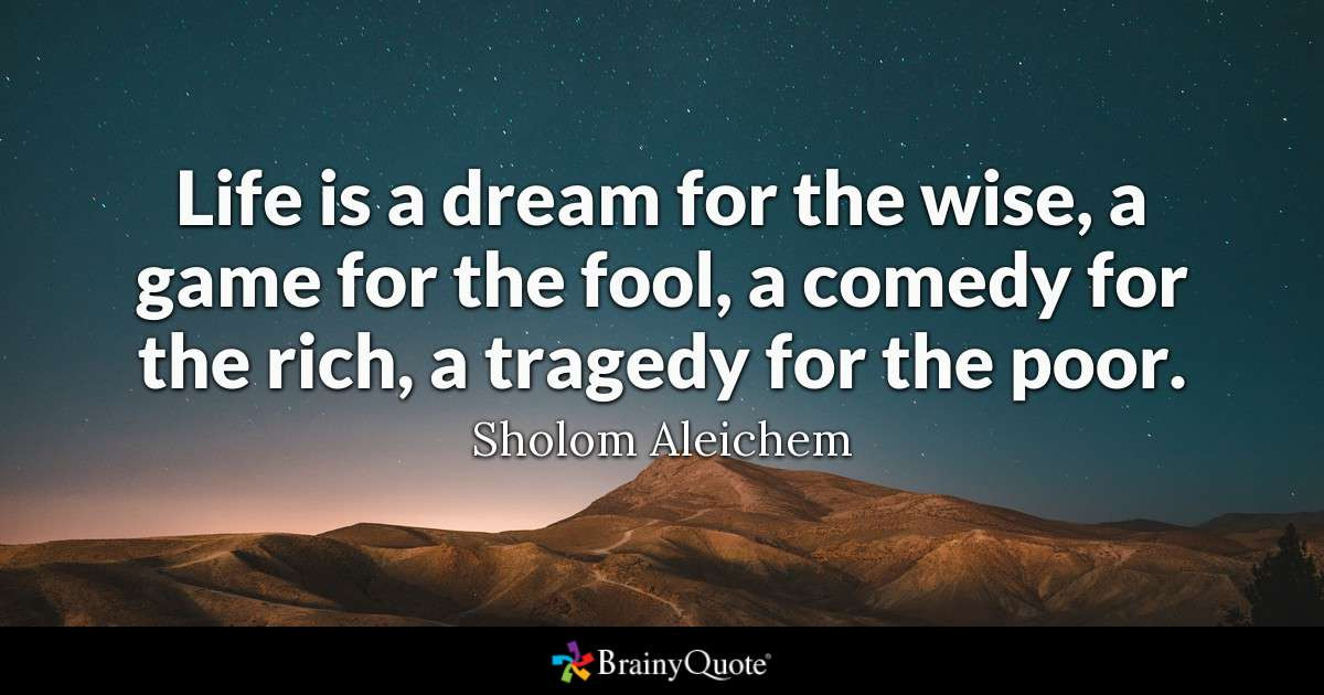 Life Is A Dream Quotes
 Sholom Aleichem Life is a dream for the wise a game for