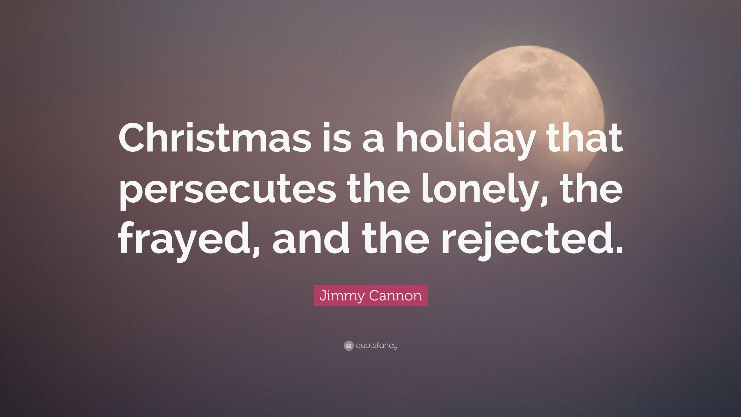 Lonely Christmas Quotes
 Jimmy Cannon Quote “Christmas is a holiday that