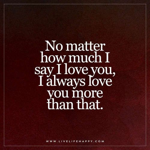 Love You More Than Life Quotes
 Love quote idea "No matter how much I say I love you I