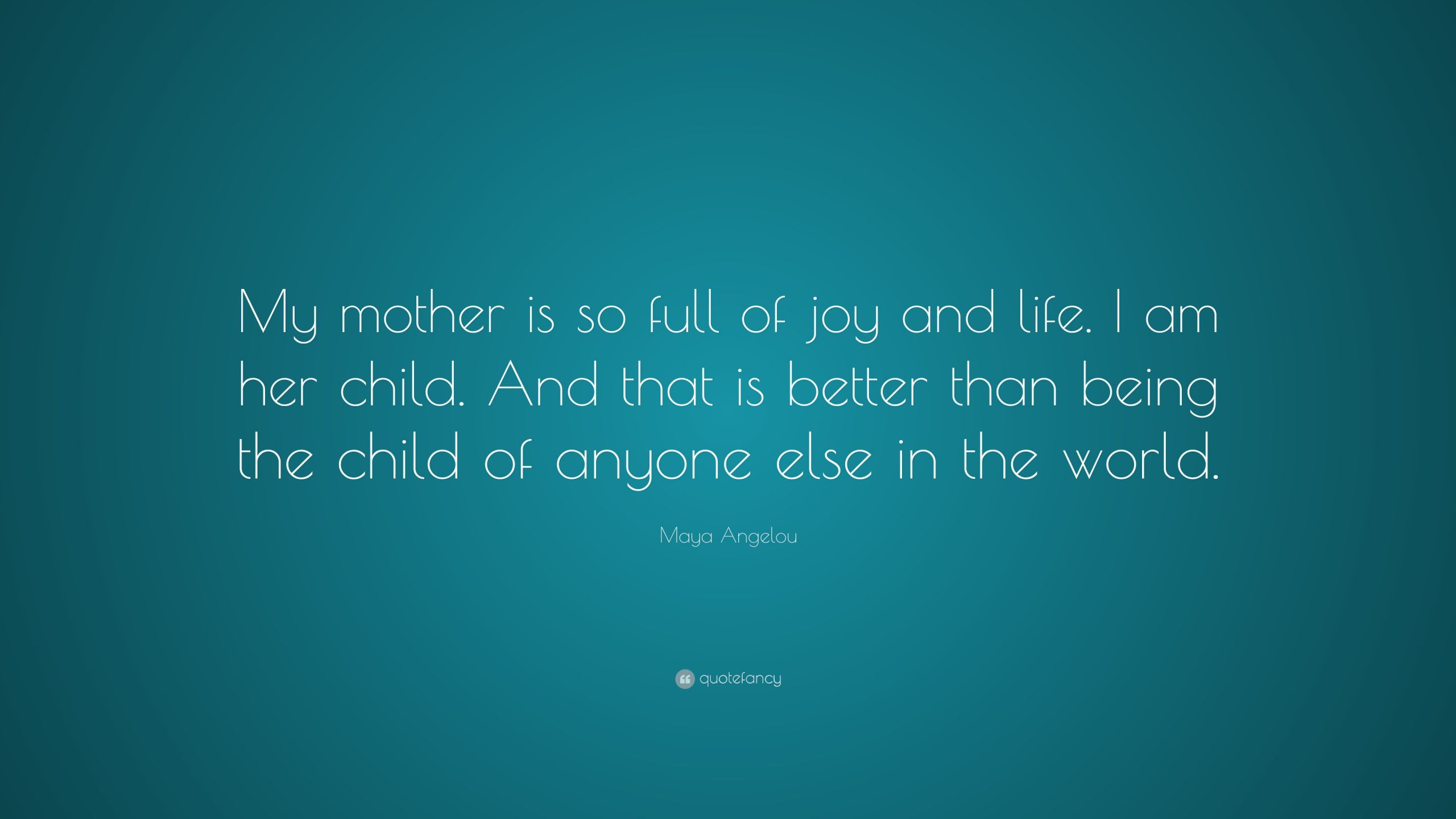 Maya Angelou Mother Quotes
 Maya Angelou Quote “My mother is so full of joy and life