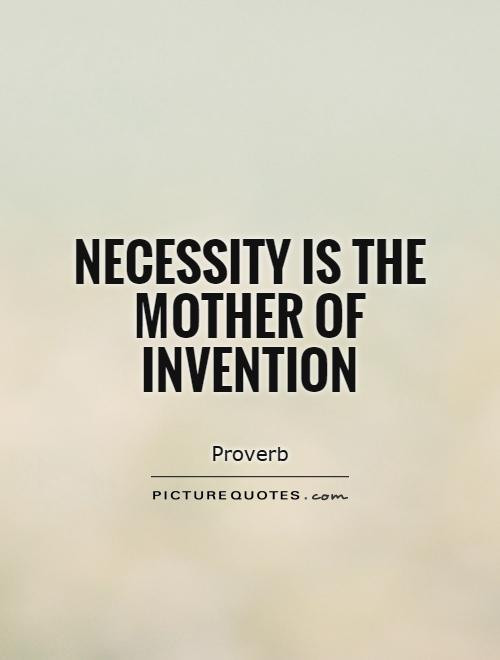 Mother Of Invention Quote
 Necessity is the mother of invention