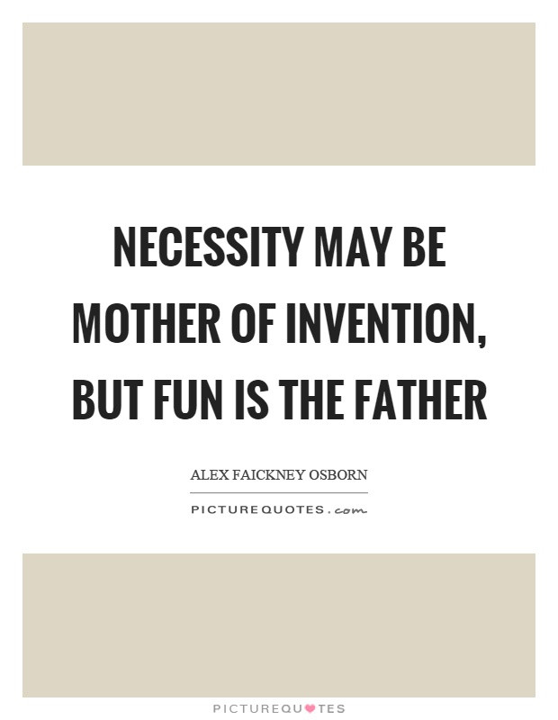 Mother Of Invention Quote
 Necessity may be mother of invention but fun is the