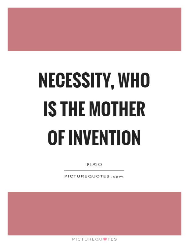 Necessity Is The Mother Of Invention Quote
 Necessity who is the mother of invention