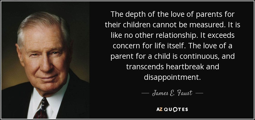 Parents Love For Their Child Quotes
 James E Faust quote The depth of the love of parents for